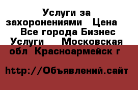 Услуги за захоронениями › Цена ­ 1 - Все города Бизнес » Услуги   . Московская обл.,Красноармейск г.